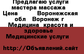 Предлагаю услуги мастера массажа › Цена ­ 500 - Воронежская обл., Воронеж г. Медицина, красота и здоровье » Медицинские услуги   